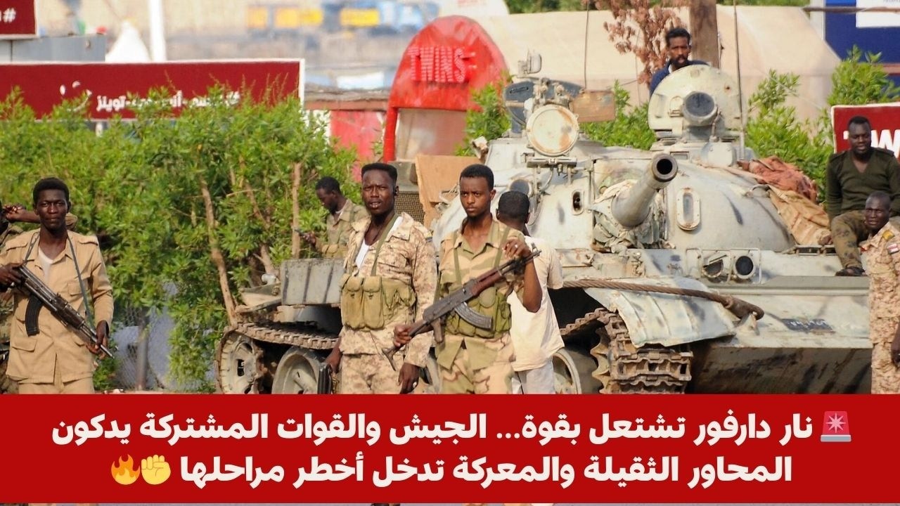 🚨 نار دارفور تشتعل بقوة… الجيش والقوات المشتركة يدكون المحاور الثقيلة والمعركة تدخل أخطر مراحلها ✊🔥