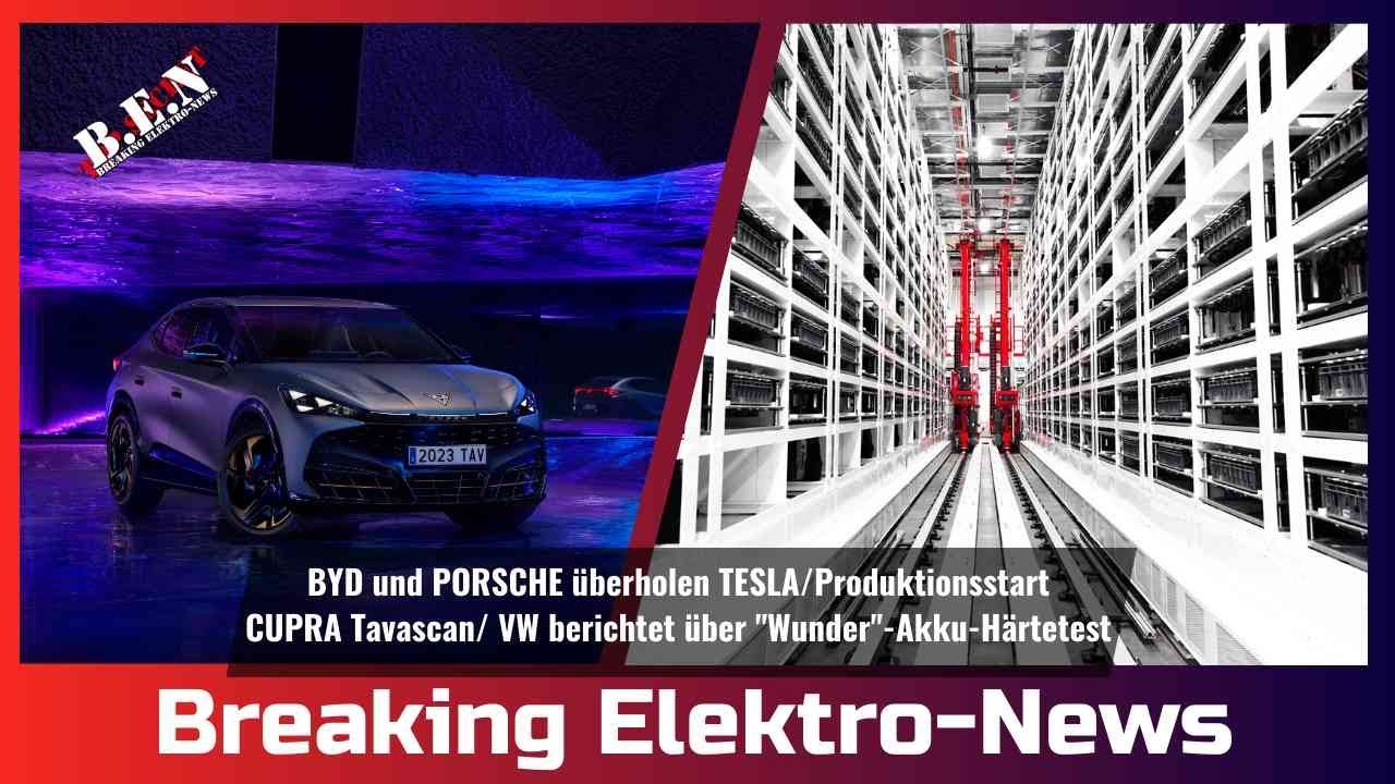 Breaking Elektro-News: BYD und Porsche überholen Tesla/VW berichtet von Wunder-Akku/Cupra Tavascan
