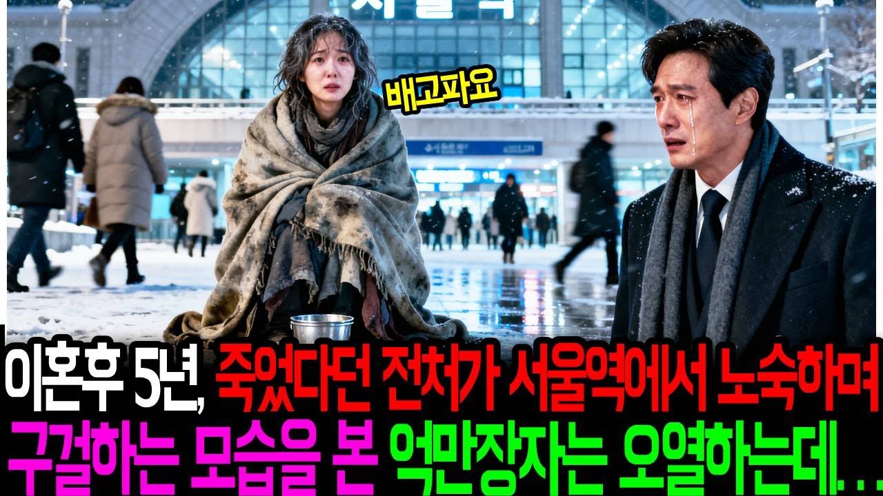 이혼후 5년,죽었다던 전처가 서울역에서 노숙하며 구걸하는 모습을 본 억만장자는 오열하는데