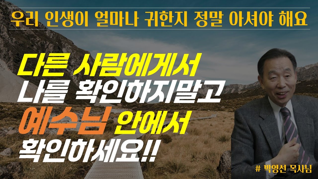 다른 사람에게서 나를 확인하려 하지말고, 예수 안에서 나를 확인하세요 / 우리 인생이 얼마나 귀한지 정말 아셔야 해요 / 박영선 목사님