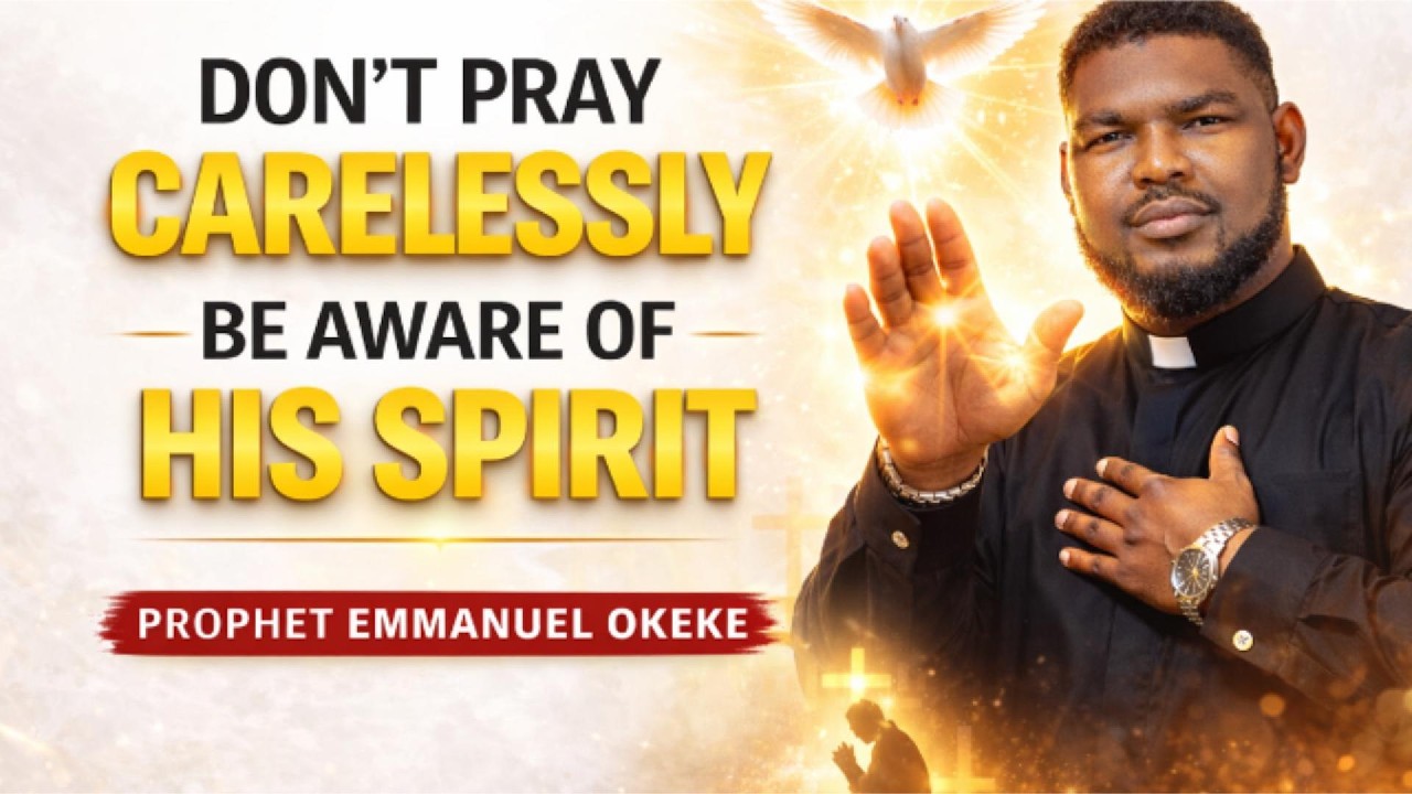 Don’t Pray Carelessly — Be Aware of the Presence of the Holy Spirit | Prophet Emmanuel Okeke