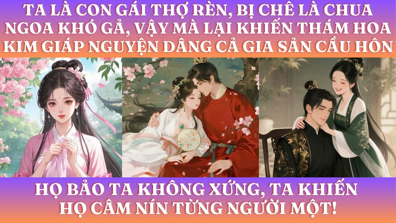 TA LÀ CON GÁI THỢ RÈN, BỊ CHÊ LÀ CHUA NGOA KHÓ GẢ, VẬY MÀ LẠI KHIẾN THÁM HOA KIM GIÁP NGUYỆN LẤY VỀ