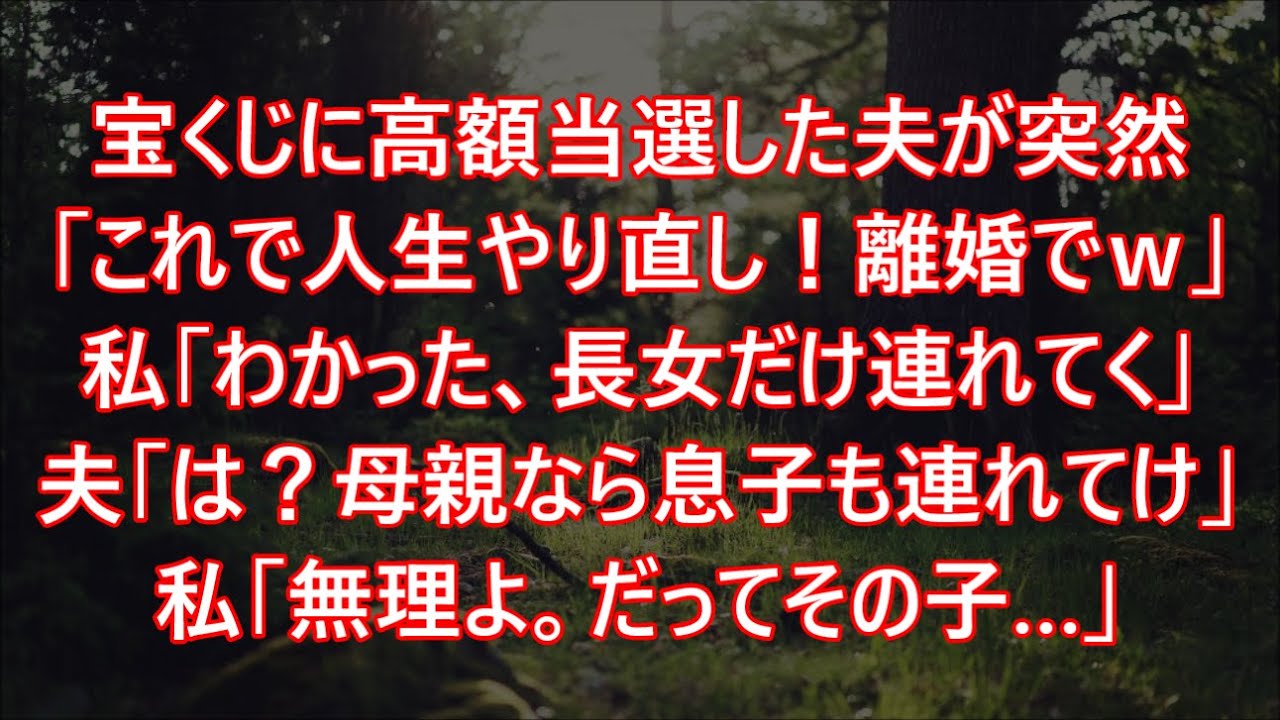 宝くじに高額当選した夫が突然「これで人生やり直し！離婚でｗ」私「わかった、長女だけ連れてく」夫「は？母親なら息子も連れてけ」私「無理よ。だってその子…」