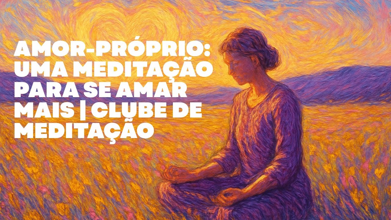 AMOR-PRÓPRIO: UMA MEDITAÇÃO PARA SE AMAR MAIS | CLUBE DE MEDITAÇÃO