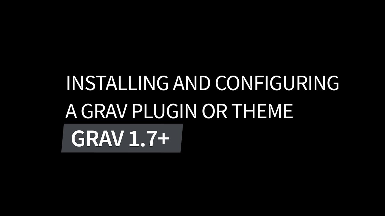 Installing and Configuring a Grav Theme or Plugin: Intro to Grav CMS 1.7+ Video Series