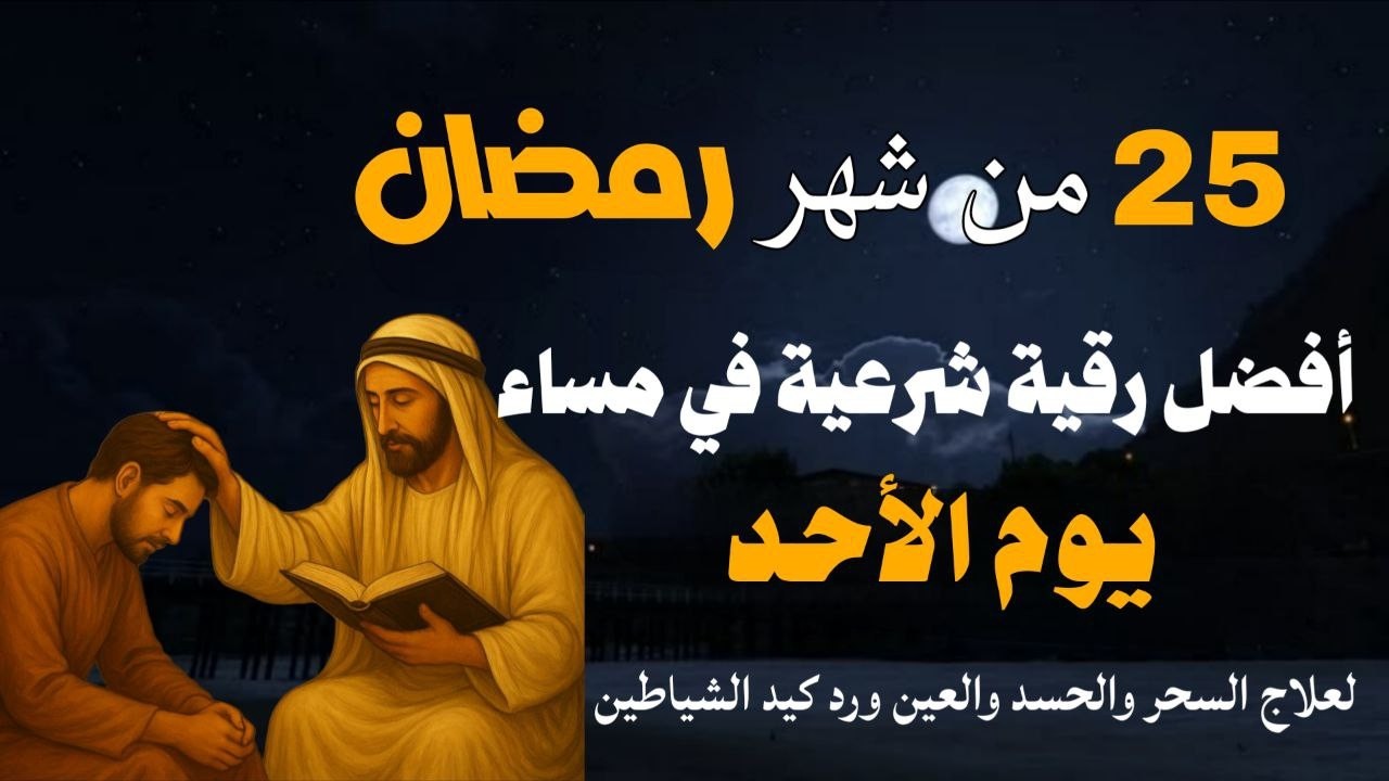أفضل رقية شرعية في مساء يوم الأحد 25 من شهر رمضان لعلاج الحسد والسحر والعين وتحصين البيت والأولاد