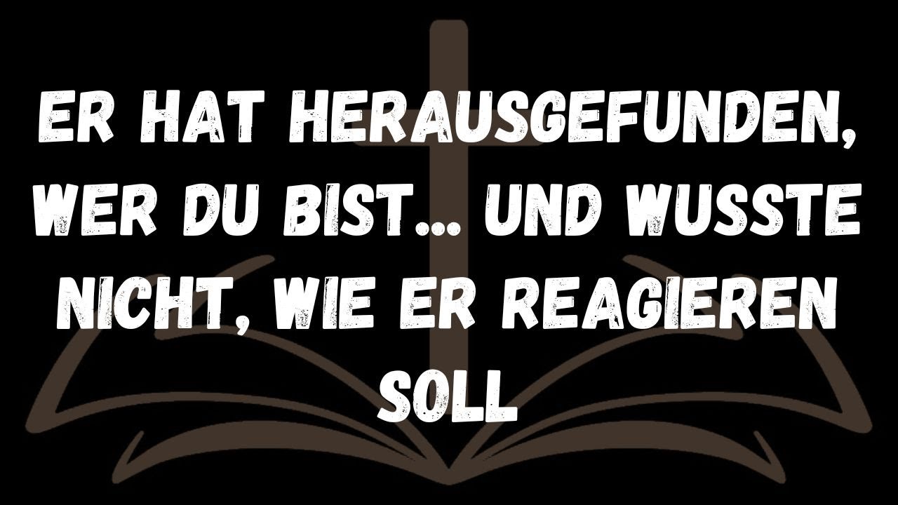 Er hat herausgefunden, wer du bist... Und wusste nicht, wie er reagieren soll  Nachrichten der Engel