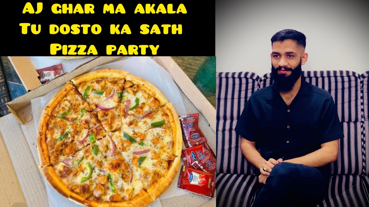 AJ ghar ma akala tha tu socha dosto ka sath pizza party karta hai