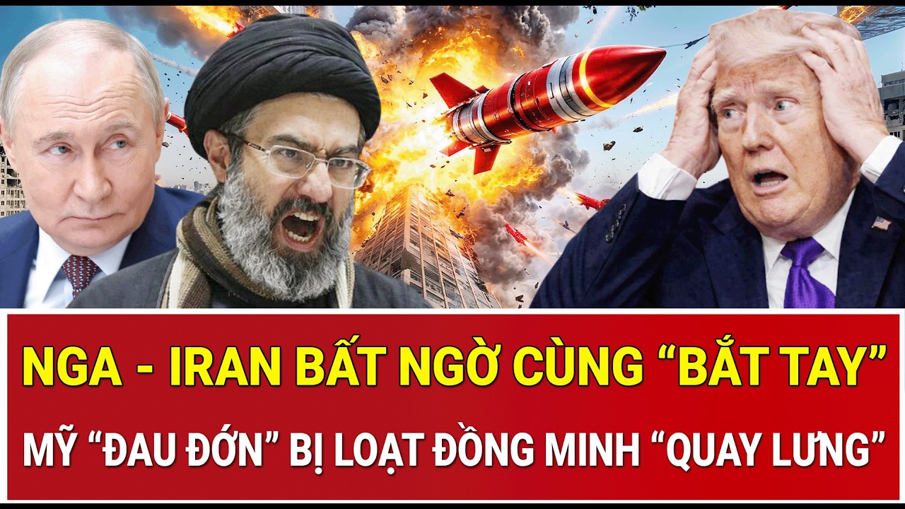 Tâm điểm thế giới 15/3:Nga - Iran bất ngờ cùng “bắt tay”, Mỹ “đau đớn” bị loạt đồng minh “quay lưng”