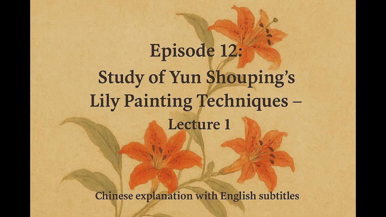 Episode 12 Study of Yun Shouping’s Tiger Lily Painting Techniques – Lecture 1