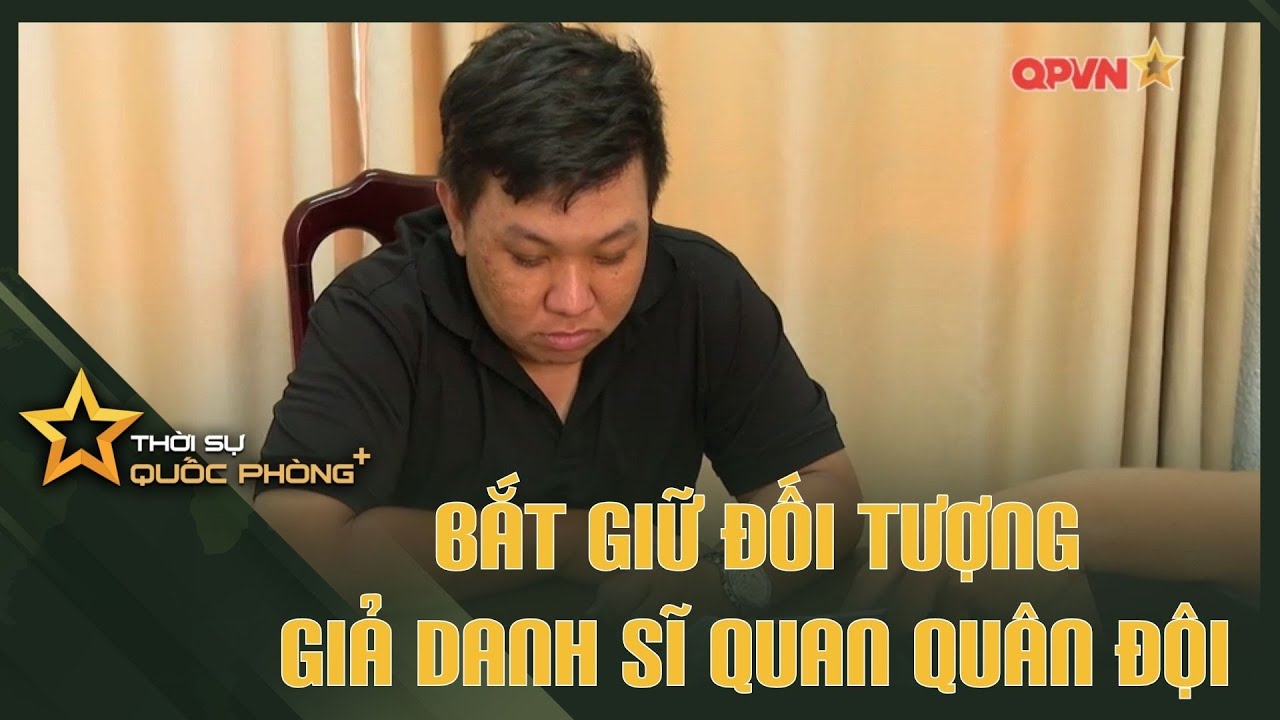 BẮT GIỮ ĐỐI TƯỢNG GIẢ DANH SĨ QUAN QUÂN ĐỘI