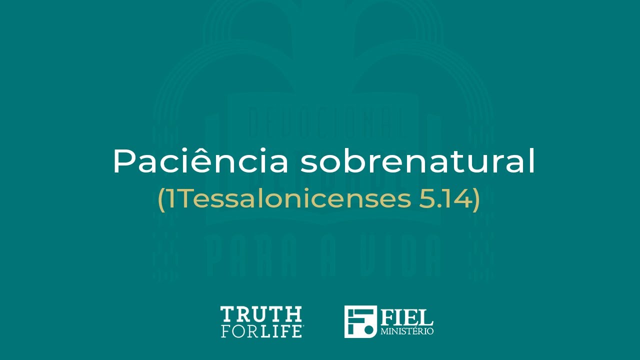 Paci&ecirc;ncia sobrenatural - 1Tessalonicenses 5.14