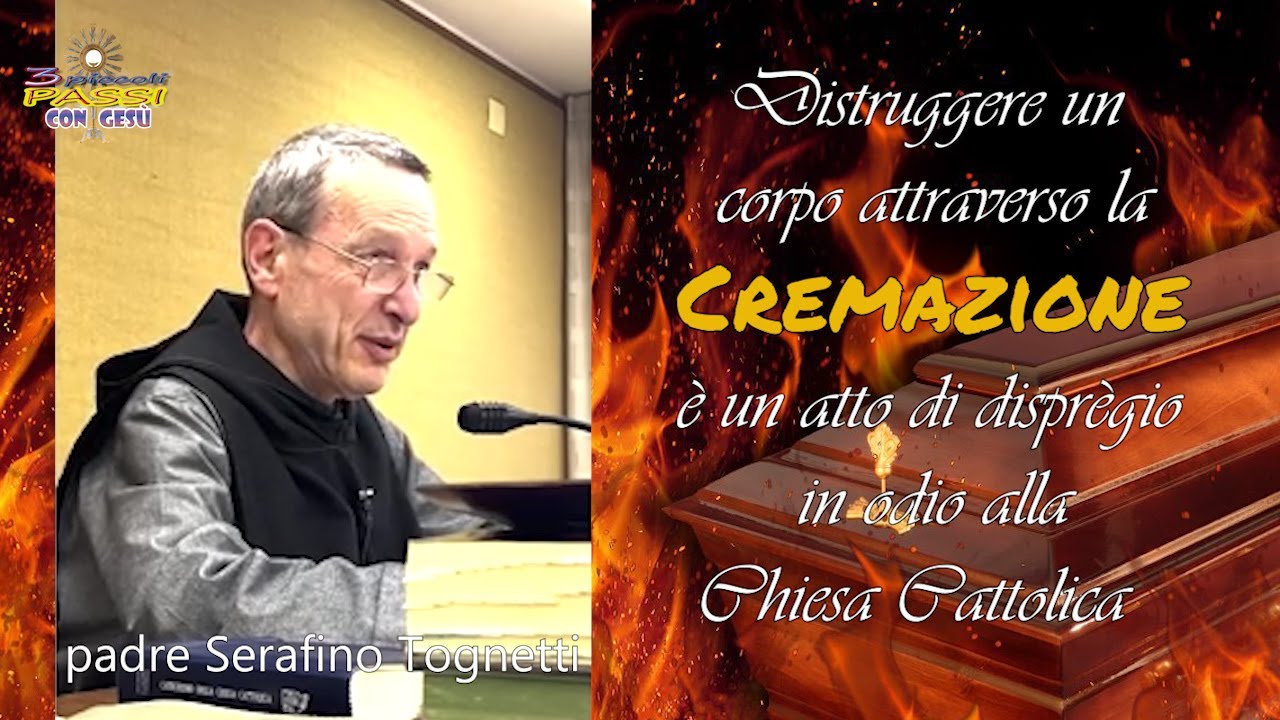 Padre Serafino Tognetti - Distruggere un corpo attraverso la CREMAZIONE…