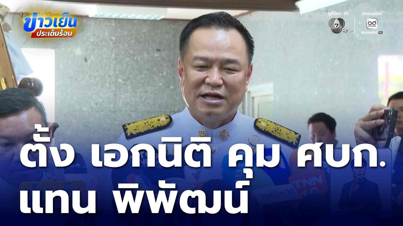 อนุทิน เผยตั้ง เอกนิติ คุม ศบก.แทน พิพัฒน์ | ข่าวเย็นประเด็นร้อน