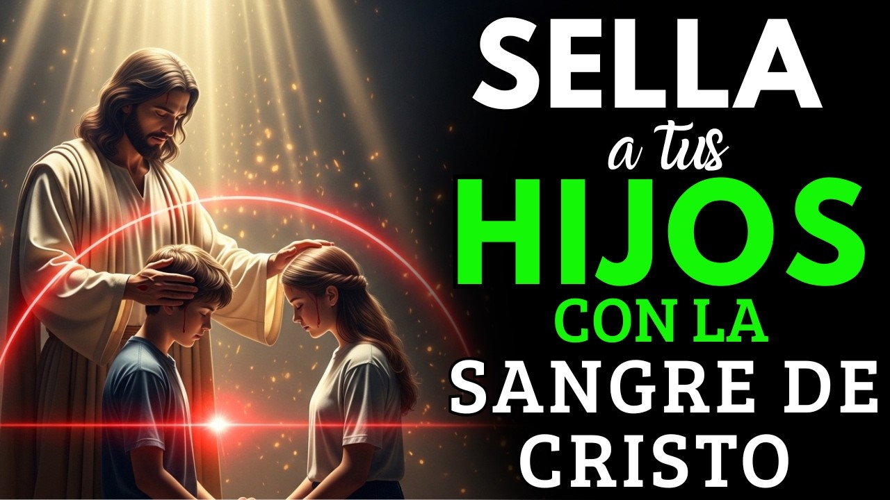 Sella a Tus Hijos con la Sangre de Cristo – Protección Inmediata