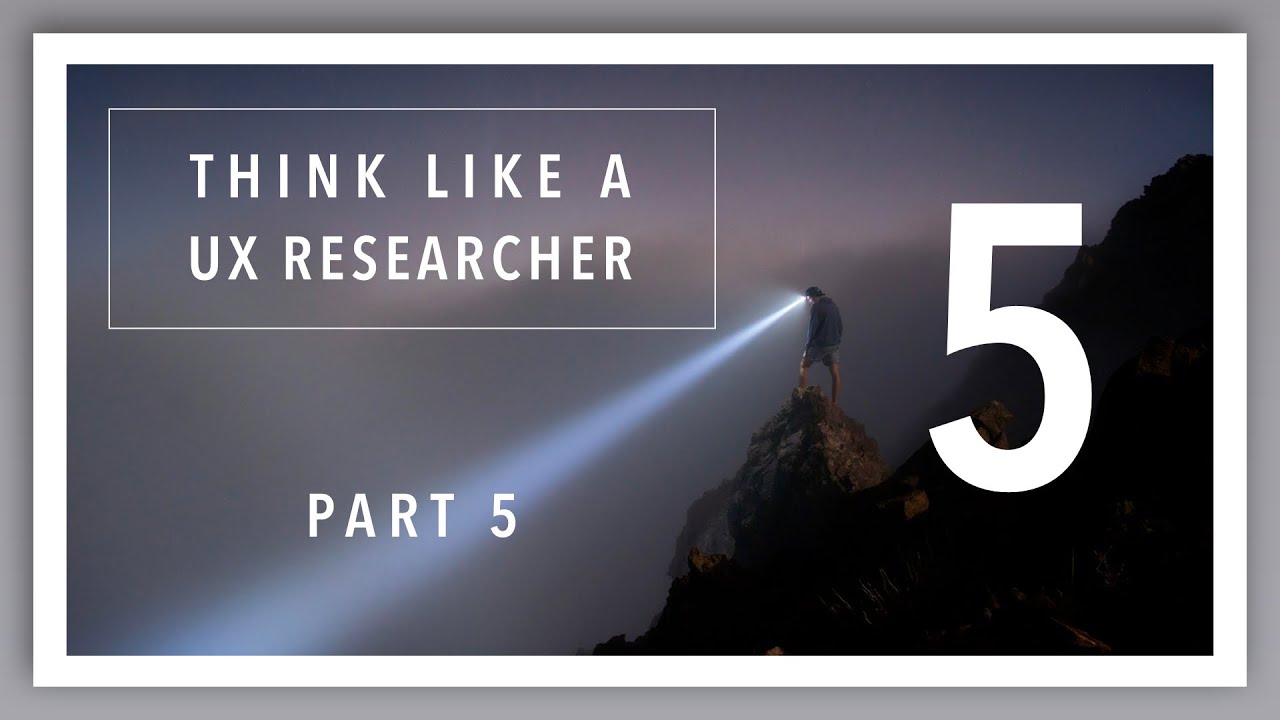 Think Like a UX Researcher: Video 5/6