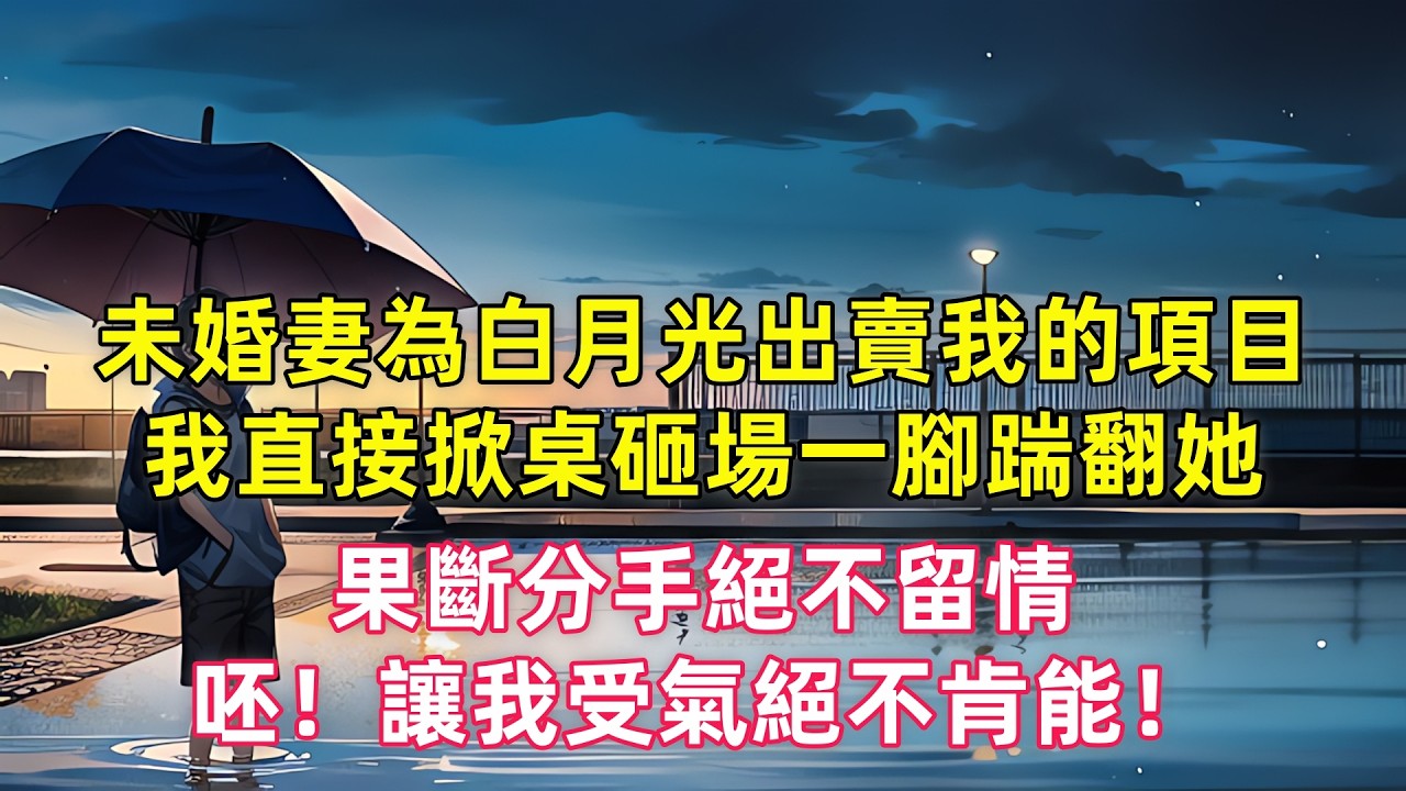 未婚妻為白月光出賣我的項目，我直接掀桌砸場一腳踹翻她，果斷分手絕不留情！呸！讓我受氣絕不肯能！
