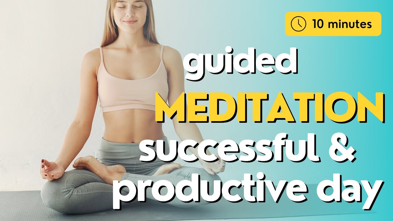 10 Minute Guided Meditation for a Successful and Productive Day