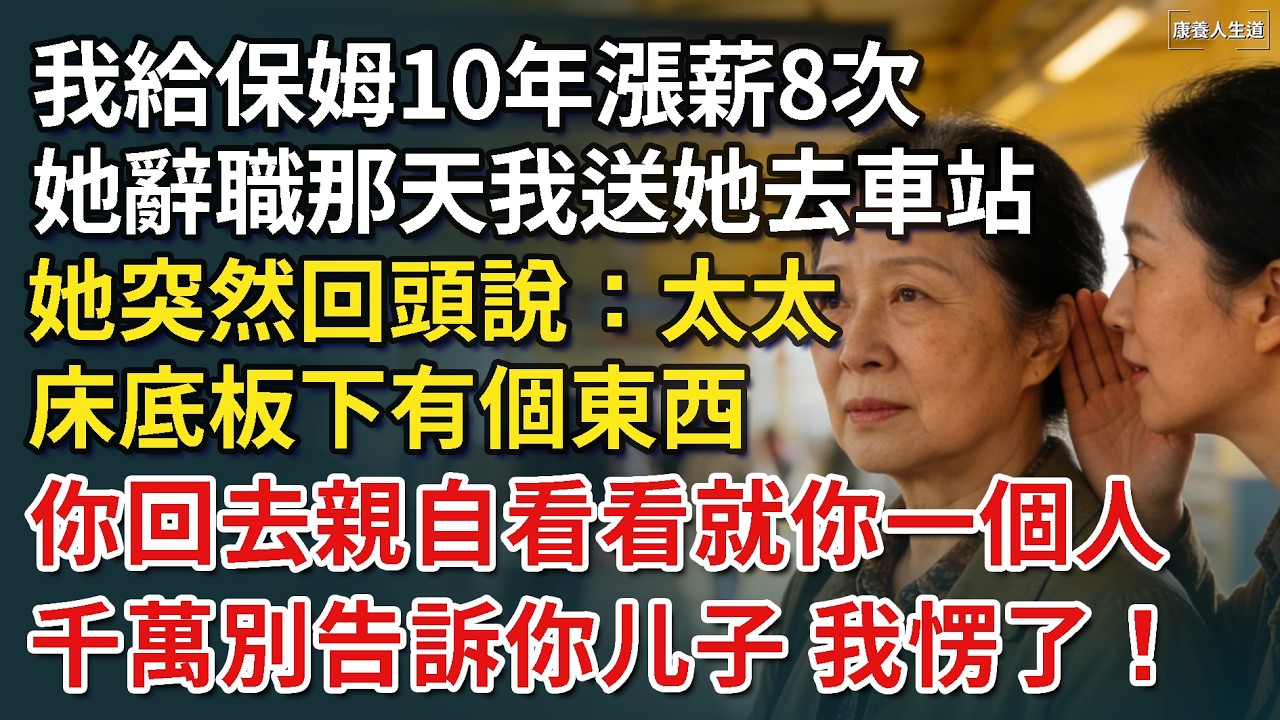 我給保姆10年漲薪8次，她辭職那天我送她去車站，她突然回頭說：太太，床底板下有個東西，你回去親自看看就你一個人，千萬別告訴你儿子，我愣住了！【康養人生道】 #康養人生道 #上了年紀該明白的事 #養老