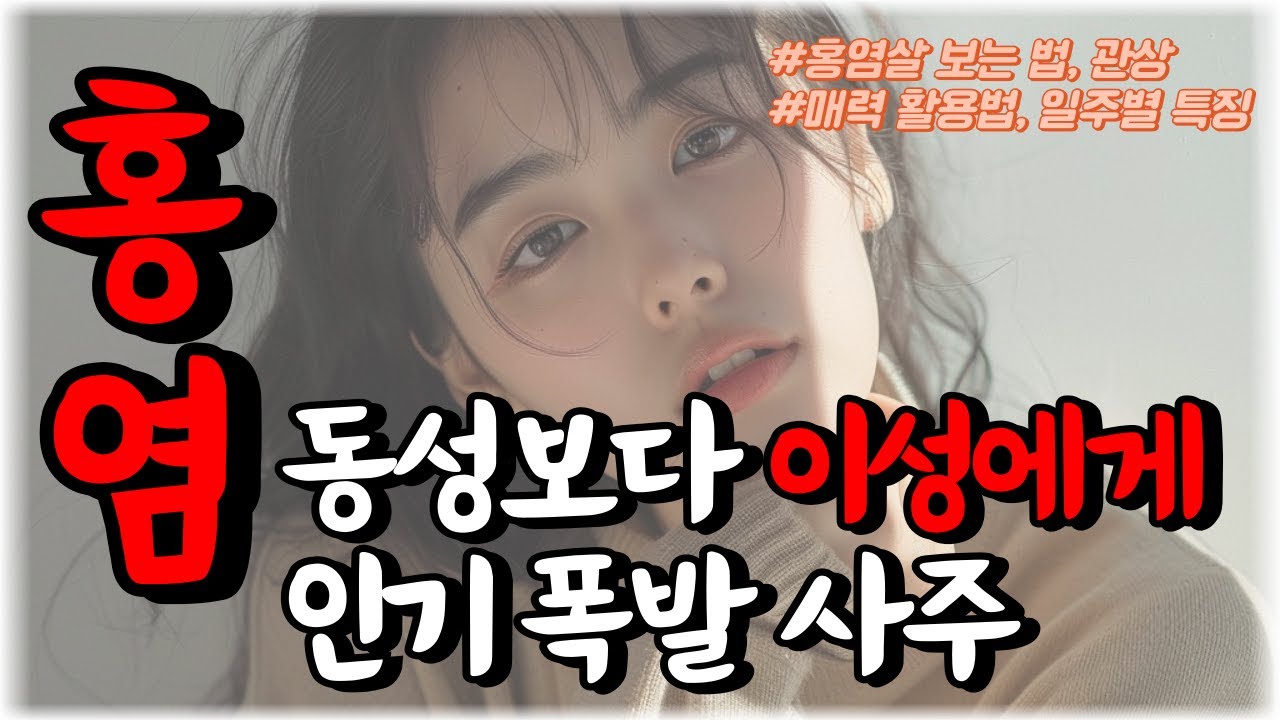 나에게 홍염살이 있을까? 이성에게 인기 많은 사주에는 이것이 있습니다. (feat. 홍염살 보는 법, 홍염살 관상, 성격적 특징,일주별 특징, 매력활용법)