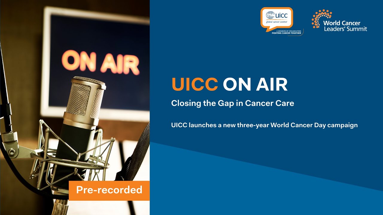 UICC On Air – Closing the Gap in Cancer Care - World Cancer Day 2022-2024 Campaign Theme launch