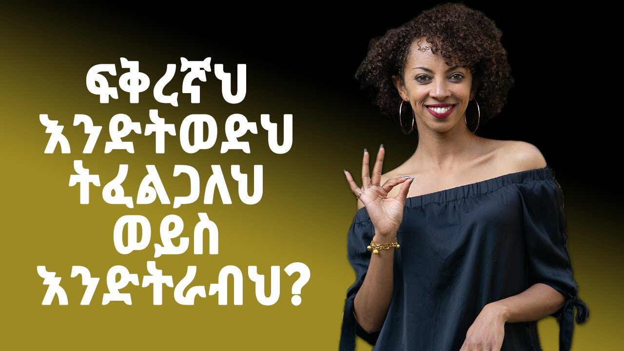 ፍቅረኛህ እንድትወድህ ትፈልጋለህ ወይስ እንድትራብህ