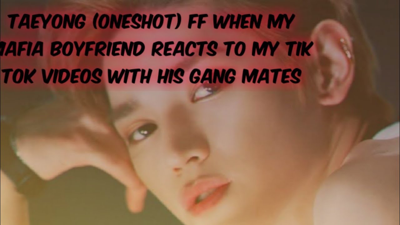 Taeyong (Oneshot) ff When My Mafia Boyfriend and his gang mates react to my tik tok videos