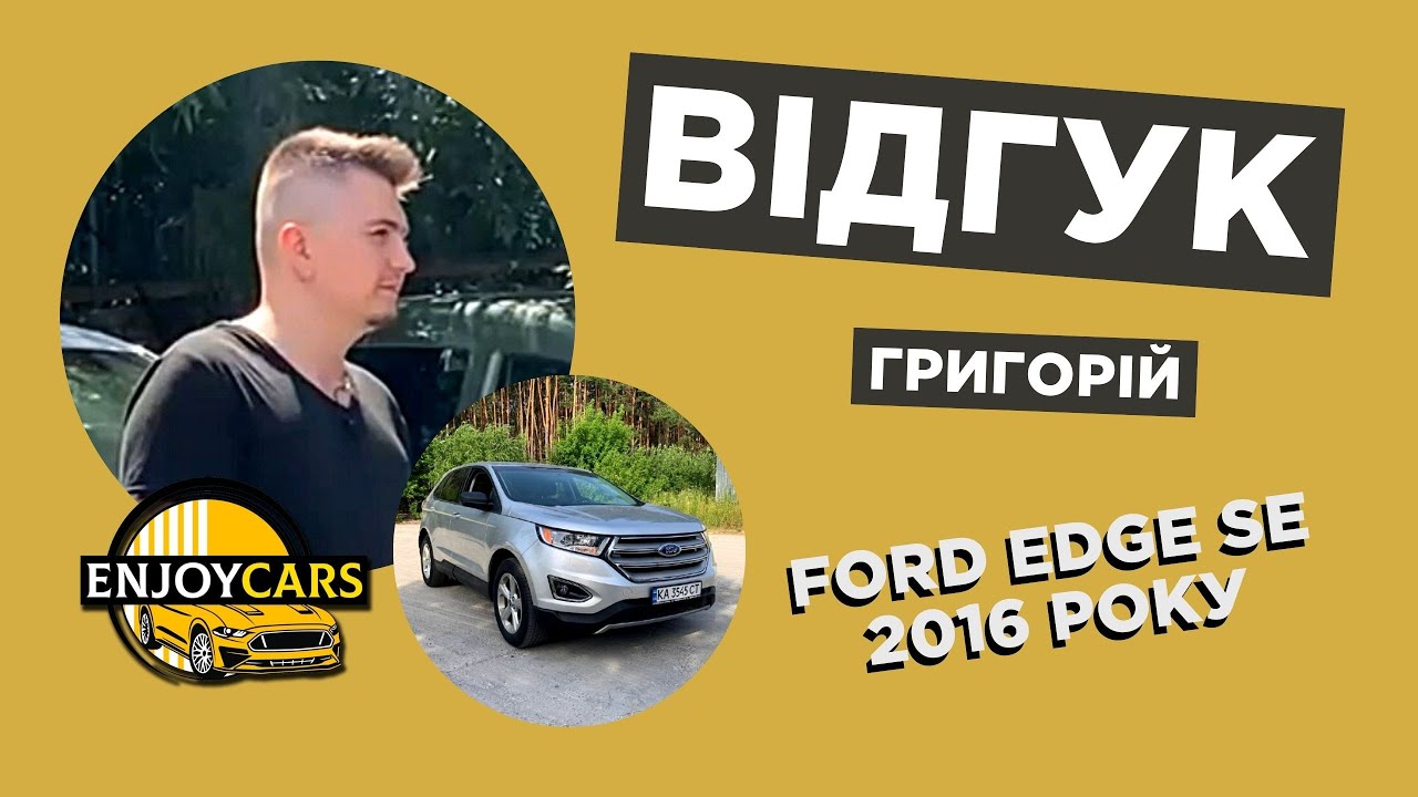 ВІДГУК КЛІЄНТА КОМПАНІЇ ENJOY CARS — FORD EDGE SE 2016 РОКУ АВТО ІЗ США