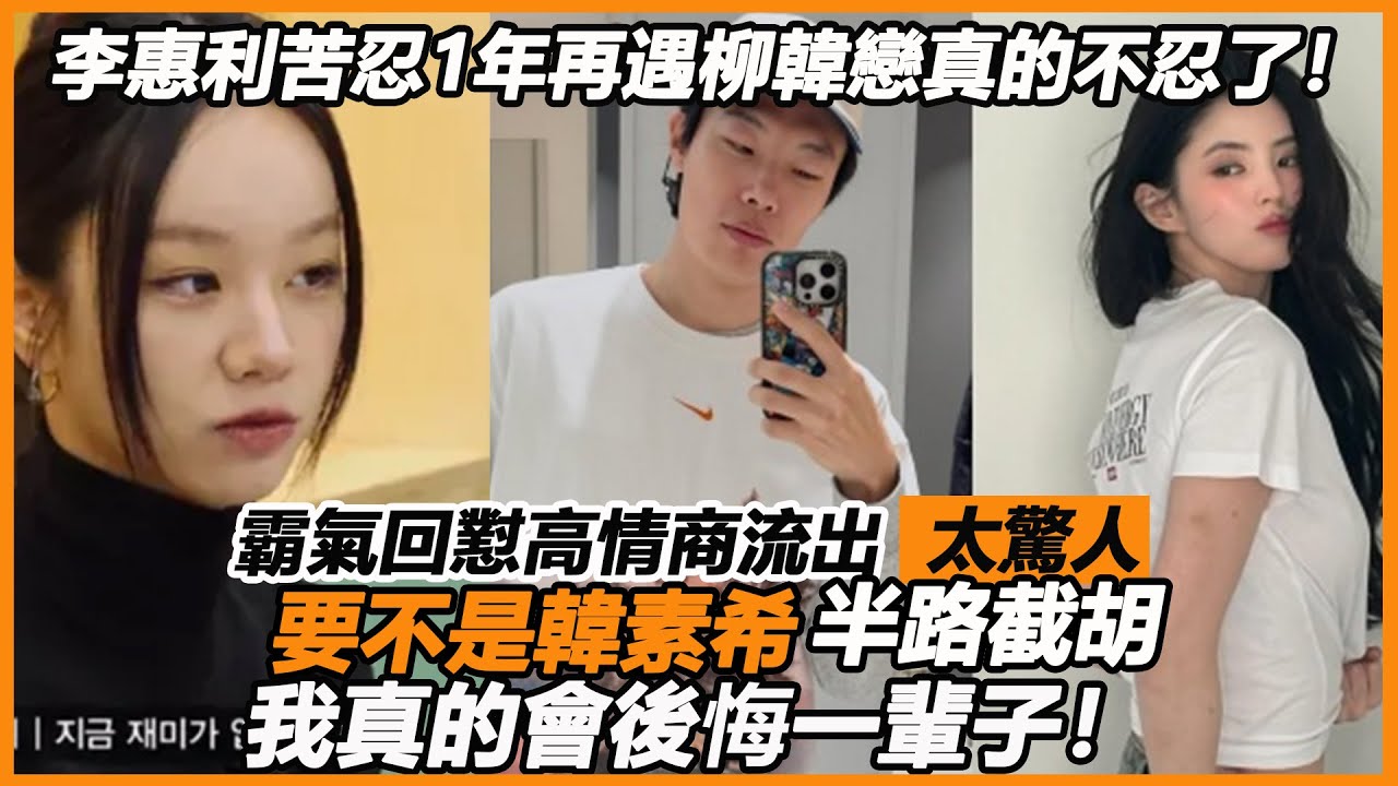 李惠利苦忍1年再遇柳韓戀真的不忍了！霸氣回懟高情商流出太驚人，為渣男拋事業整整10年熬出頭，這次我真的後悔了