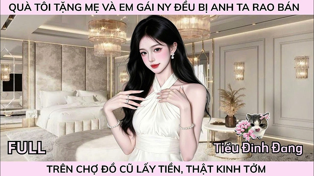 QUÀ TÔI TẶNG MẸ VÀ EM GÁI NY ĐỀU BỊ ANH TA RAO BÁN TRÊN CHỢ ĐỒ CŨ LẤY TIỀN, THẬT KINH TỞM