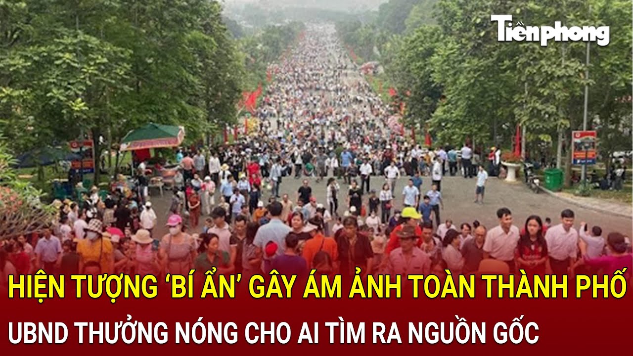 Bản tin thời sự: Hiện tượng lạ ‘bí ẩn’ gây ám ảnh toàn thành phố, Chủ tịch UBND thông tin nóng