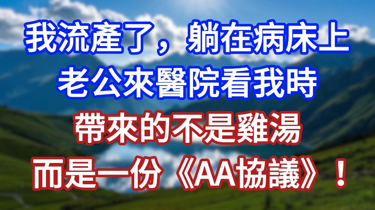我流產了，躺在病床上，老公來醫院看我時，帶來的不是雞湯，而是一份《AA協議》！#言情故事#情感故事#家庭故事#小說#戀愛#婚姻