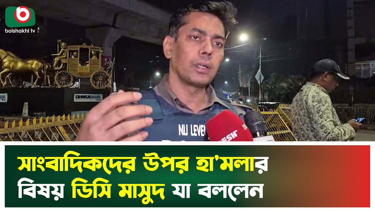 সাংবাদিকদের উপর হামলার বিষয় ডিসি মাসুদ যা বললেন | DMP | DC Masud | Journalists | Boishakhi Tv News