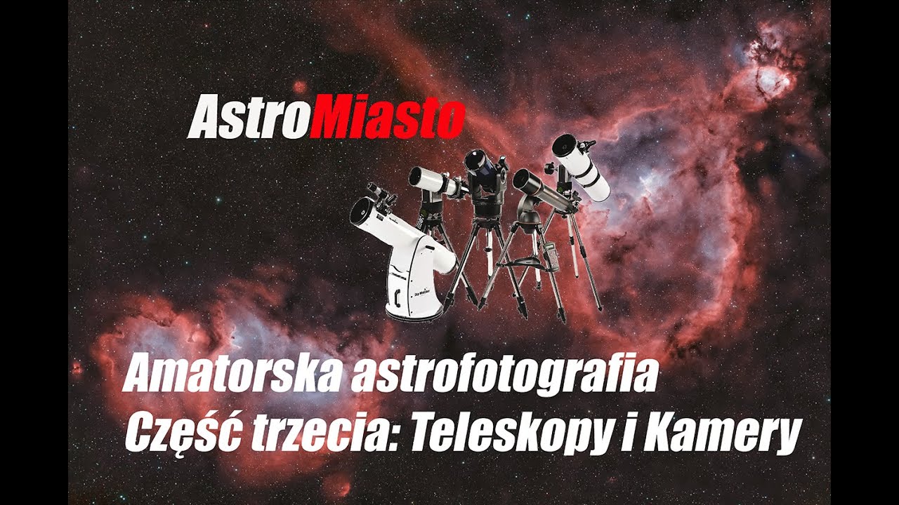 Amatorska astrofotografia. Odcinek trzeci: Teleskopy i Kamery. Który wybrać ?
