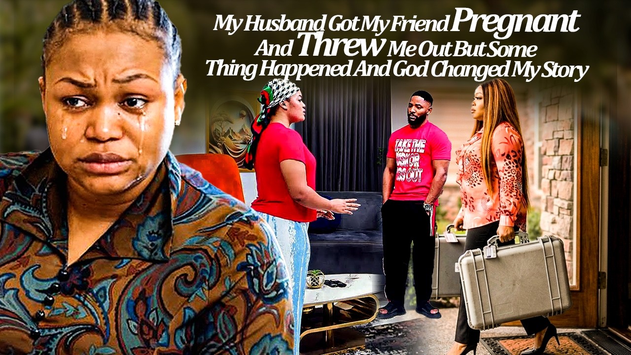 My Husband Got My Friend Pregnant And Threw Me Out But God Changed My Story (Latest Trending Movies