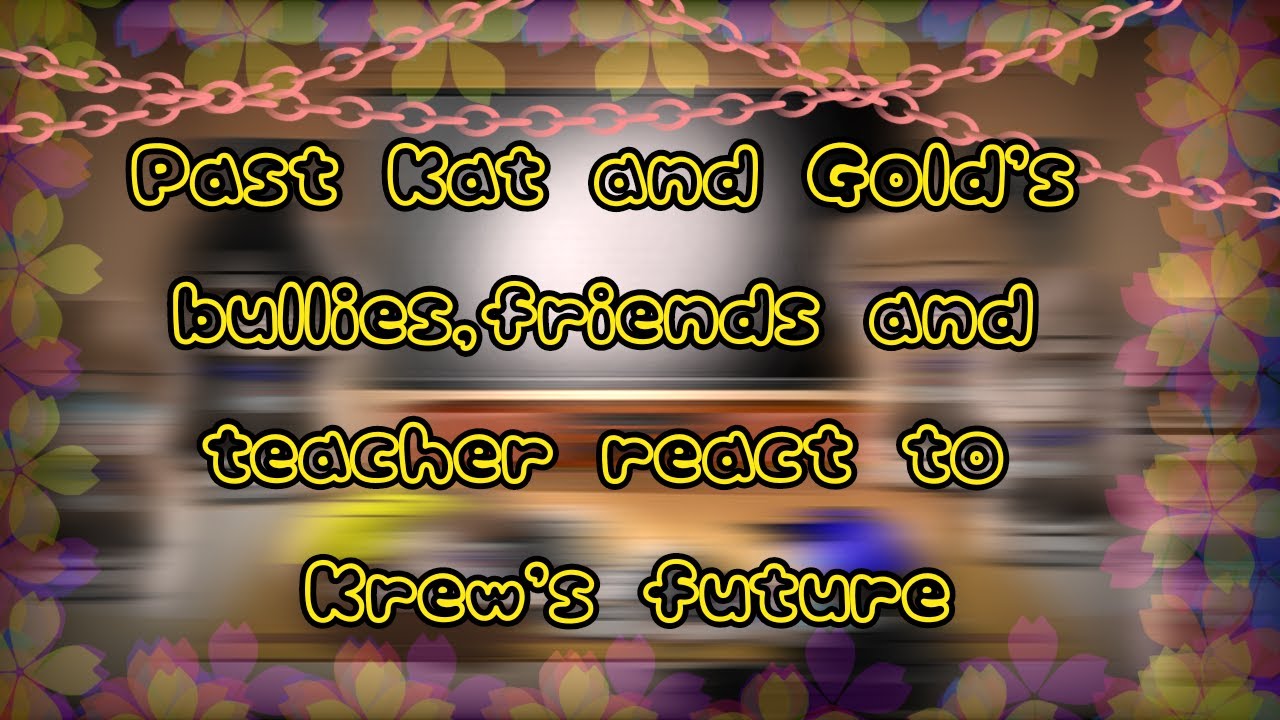 °•¤Past Kat and Kim's bullies,friends and teacher react to Krew's future¤•°  ☆Original☆