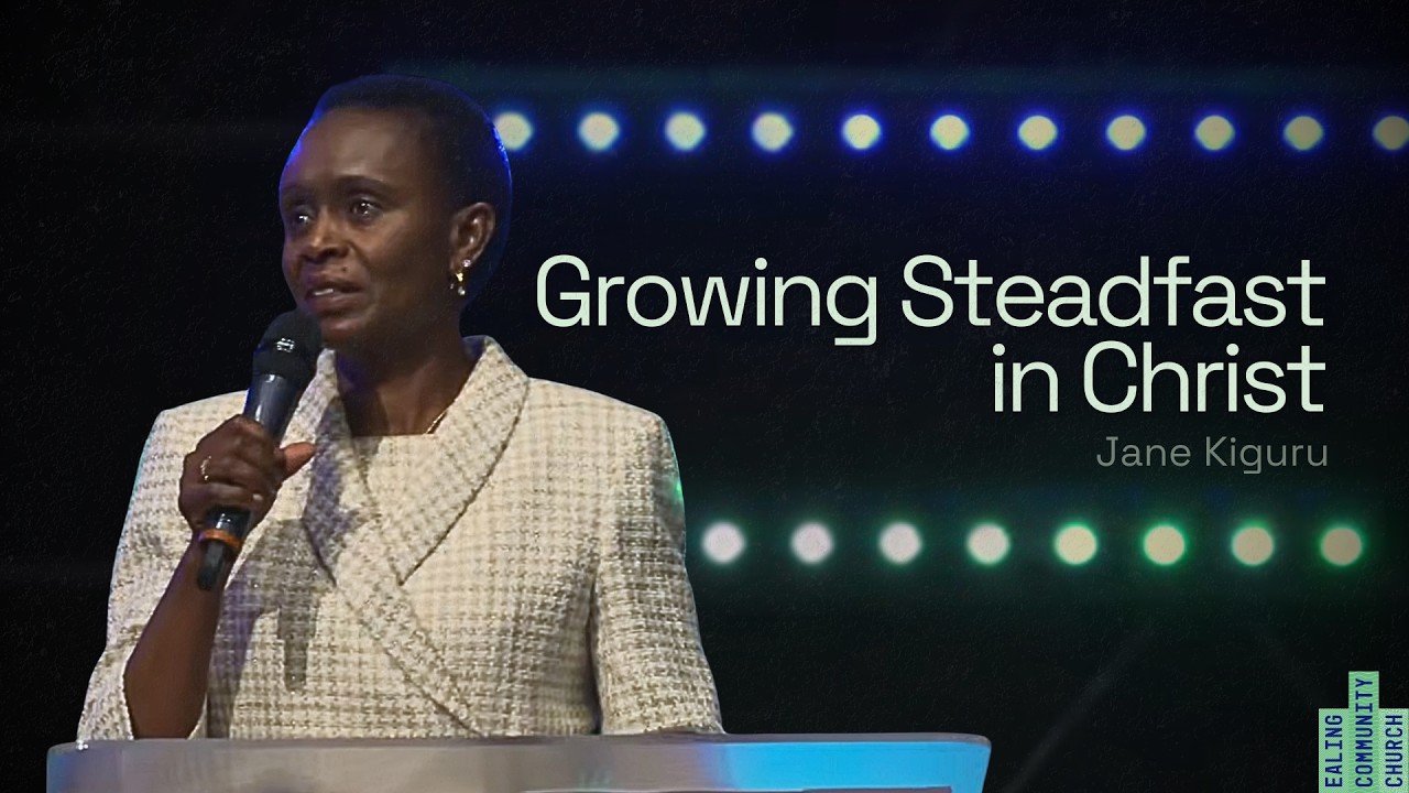Growing Steadfast in Christ | Jane Kiguru | Ealing Community Church