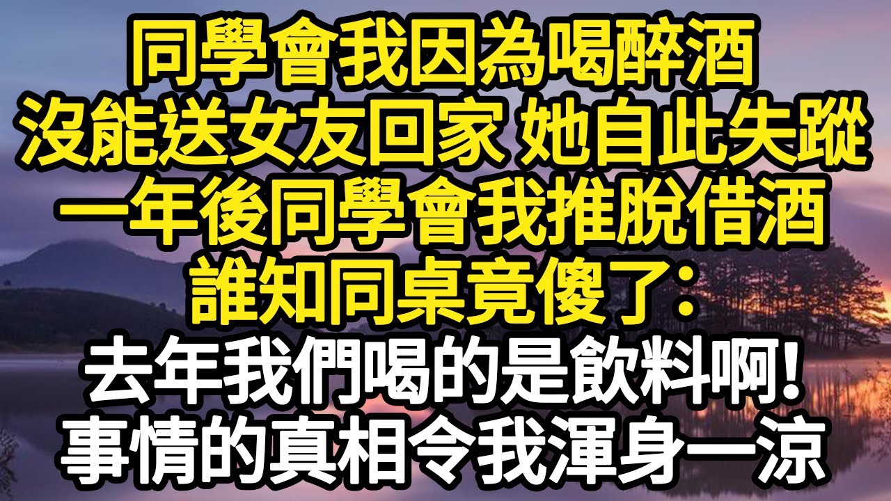 「結局暖心」同學會我因為喝醉酒，沒能送女友回家 她自此失蹤，一年後同學會我推脫借酒，誰知同桌竟傻了：去年我們喝的是飲料啊！事情的真相令我渾身一涼 #故事#悬疑#人性#刑事#人生故事#生活哲學#為人哲學