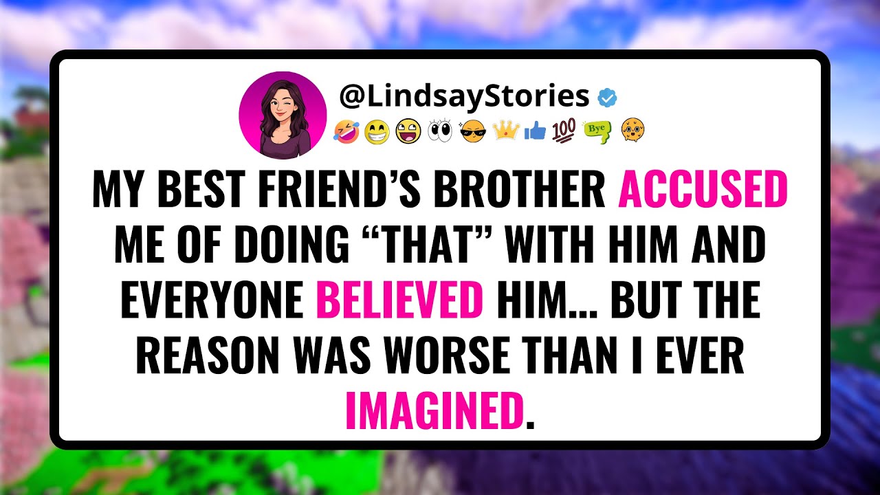 My best friend’s BROTHER accused me of doing “that” with him and everyone believed him…