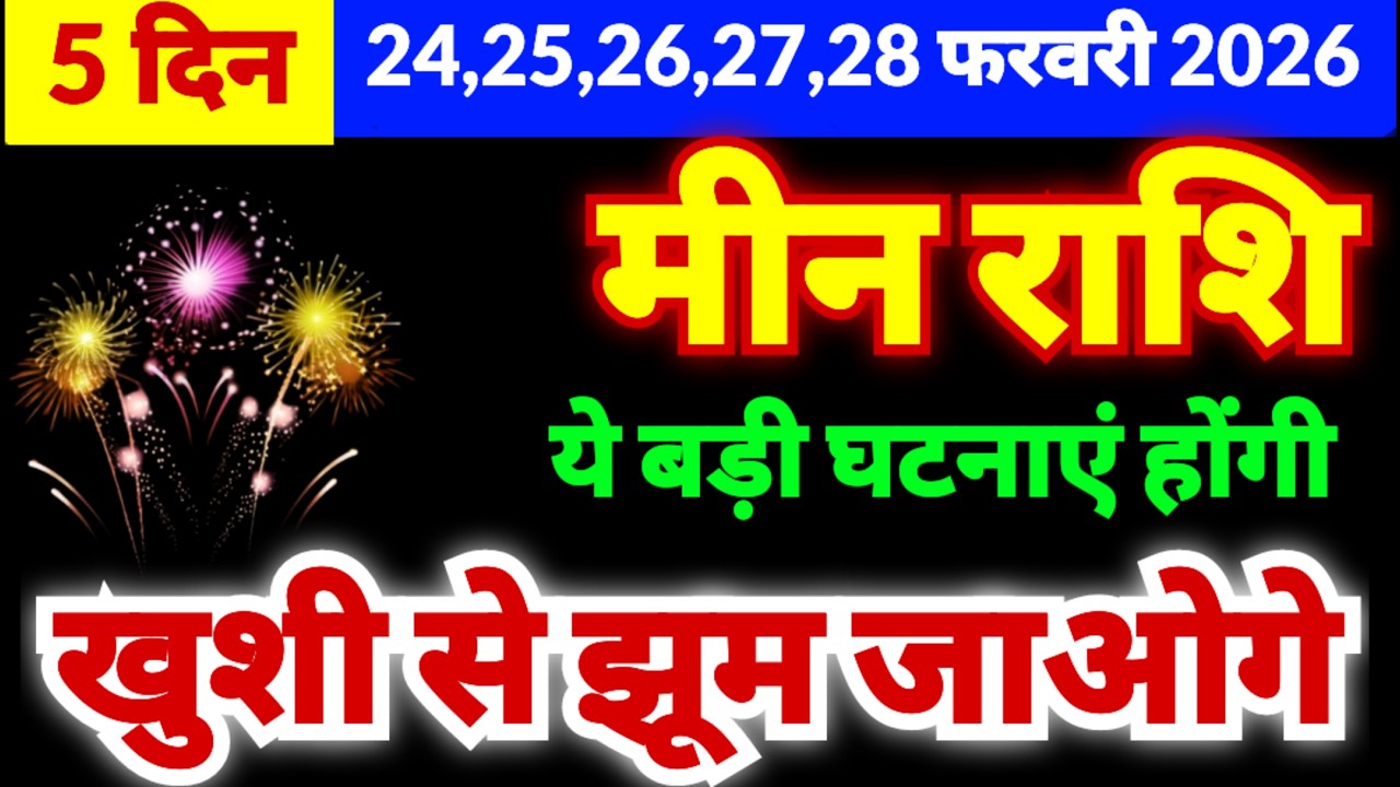 मीन राशि 24,25,26,27,28 फरवरी 2026 | खुशी से झूम जाओगे | ये बड़ी घटनाएं होंगी | बड़ी भविष्यवाणी