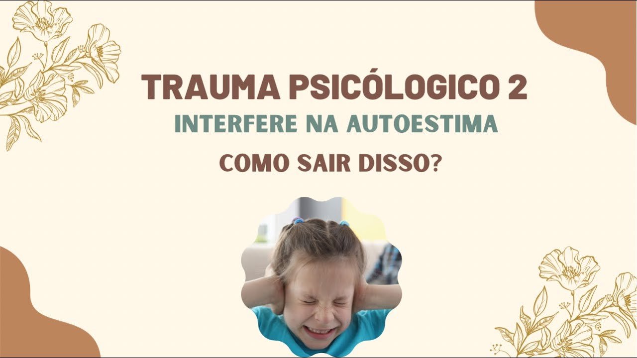 TRAUMA PSICOLÓGICO 2: INTERFERE NA AUTOESTIMA! COMO SAIR DISSO?