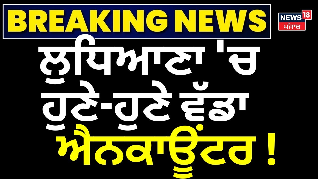 Live | Ludhiana Encounter News | ਲੁਧਿਆਣਾ 'ਚ  ਹੁਣੇ-ਹੁਣੇ ਵੱਡਾ ਐਨਕਾਊਂਟਰ ! | Punjabi News | News18