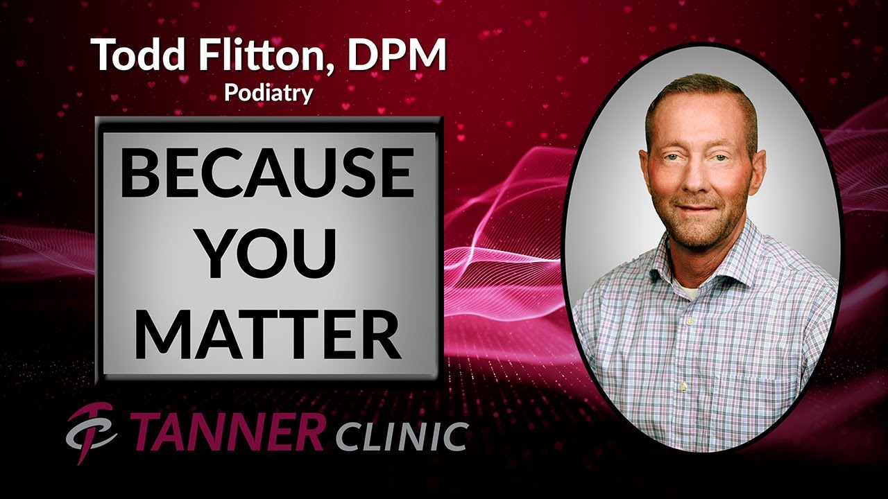 Todd Flitton, DPM - Because You Matter - Tanner Clinic