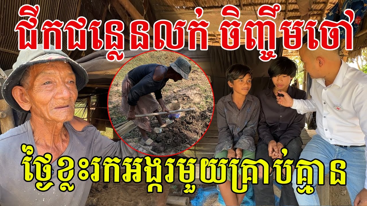 ជីកជន្លេនលក់ចិញ្ចឹមចៅ ថ្ងៃខ្លះរកអង្ករក្នុងធុងគ្មាន តែទោះយ៉ាងណាតស៊ូឱ្យចៅៗបានរៀនមានចំណេះដឹងដូចគេ
