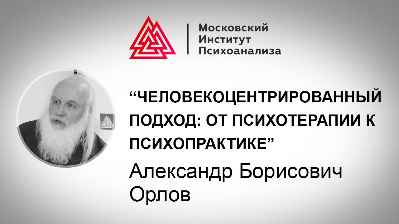 Лекция А.Б. Орлова «Человекоцентрированный подход: от психотерапии к психопрактике»
