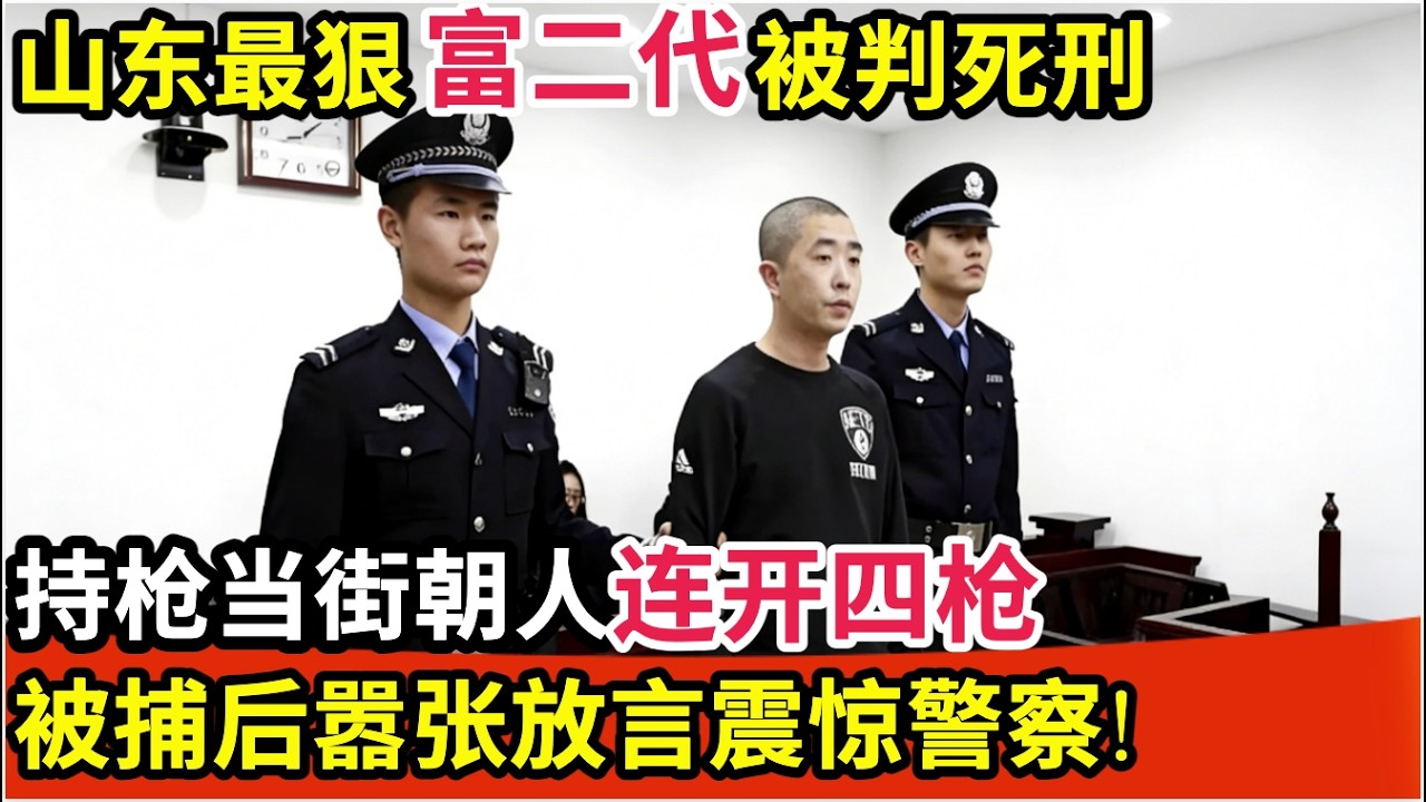 山东最狠富二代被判死刑!持枪当街朝人连开四枪,被捕后嚣张放言震惊警察【纪实故事】