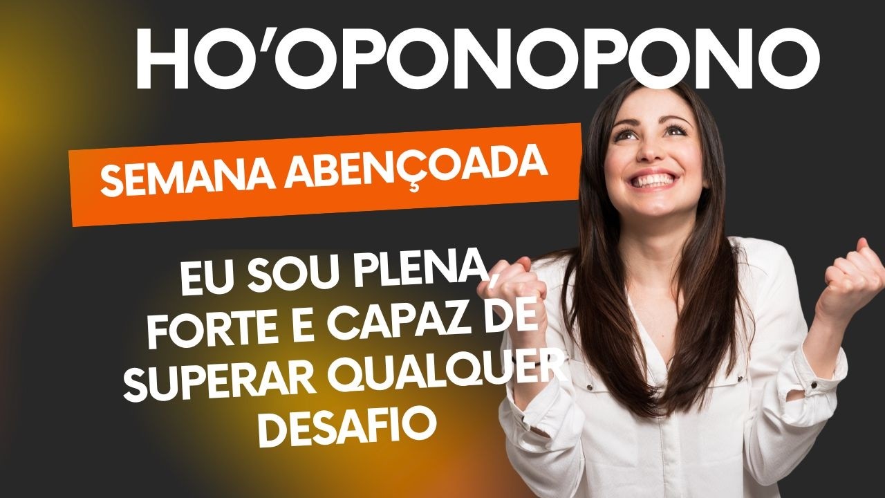 HO'OPONOPONO EU SOU PLENA, FORTE E CAPAZ DE SUPERAR QUALQUER DESAFIO - SEMANA ABENÇOADA