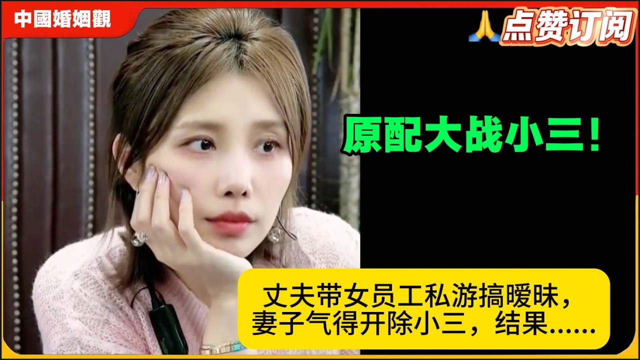 原配大战小三！丈夫带女员工私游搞暧昧，妻子气得开除小三，结果......米小律中国婚姻观