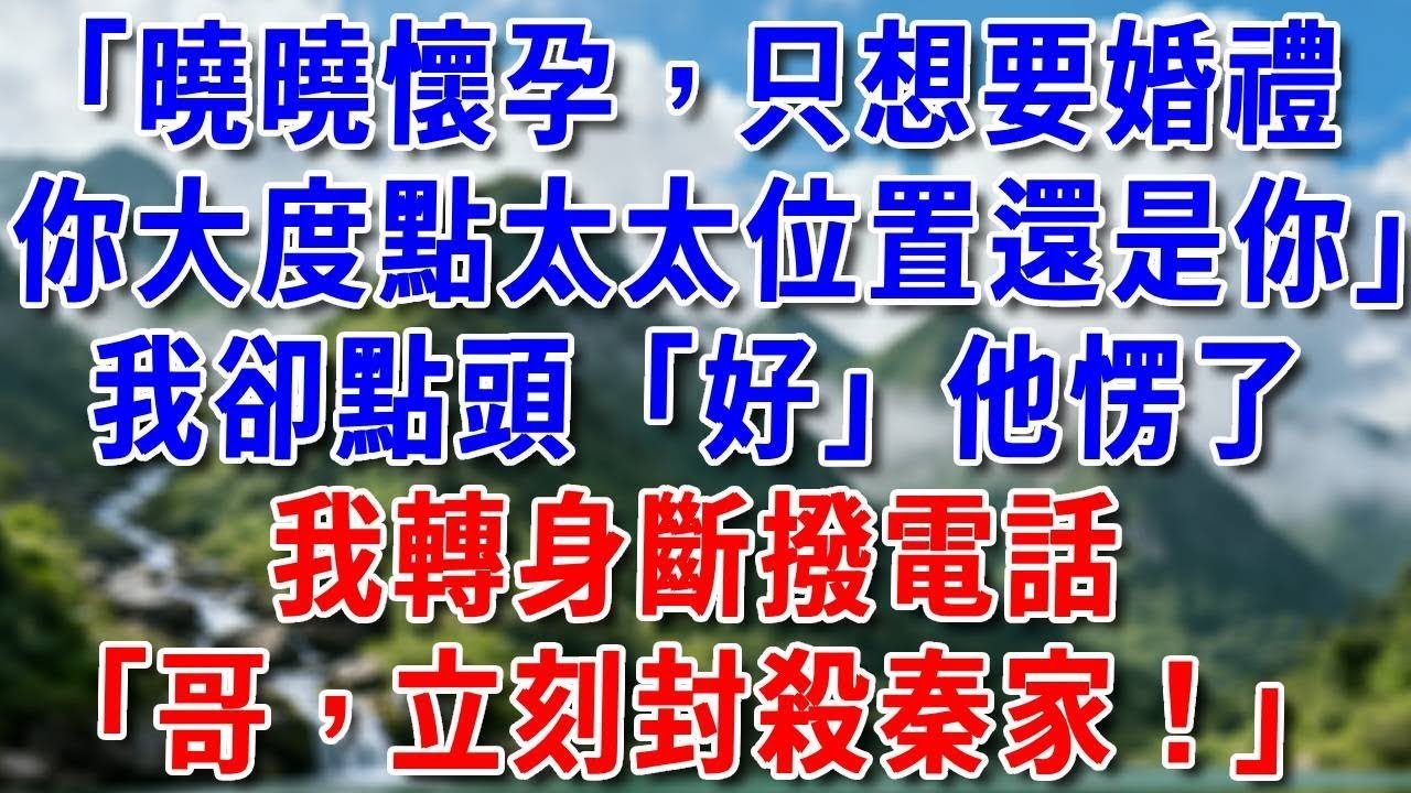 「曉曉懷孕了，不要名分就要婚禮，你大度點顧太太位置還是你」我卻輕輕點頭「好」他愣了，轉身斷撥電話：「哥，封殺秦家！」#好運年年#為人處世#生活經驗#情感故事#養老#睡前故事