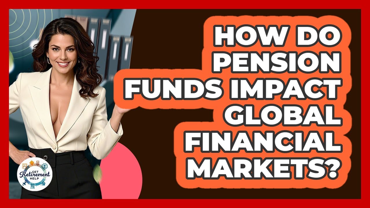How Do Pension Funds Impact Global Financial Markets? - Get Retirement Help